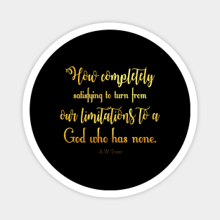 How completely satisfying to turn from our limitations to a God who has none. -A.W. Tozer Magnet